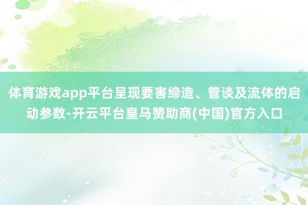 体育游戏app平台呈现要害缔造、管谈及流体的启动参数-开云平台皇马赞助商(中国)官方入口