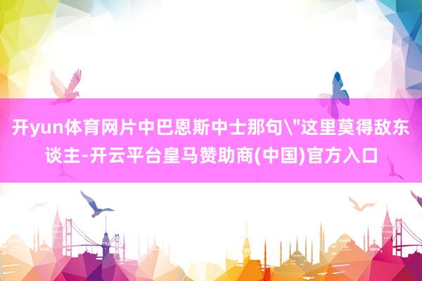 开yun体育网片中巴恩斯中士那句＂这里莫得敌东谈主-开云平台皇马赞助商(中国)官方入口