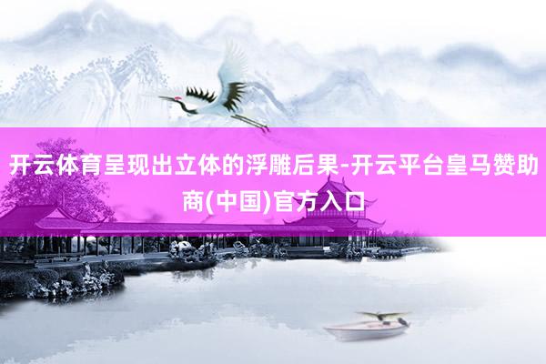 开云体育呈现出立体的浮雕后果-开云平台皇马赞助商(中国)官方入口