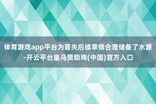体育游戏app平台为冒失后续旱情合理储备了水源-开云平台皇马赞助商(中国)官方入口